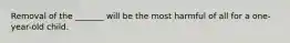 Removal of the _______ will be the most harmful of all for a one-year-old child.