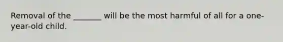 Removal of the _______ will be the most harmful of all for a one-year-old child.