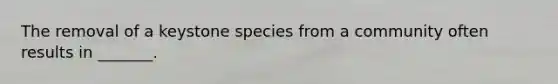 The removal of a keystone species from a community often results in _______.