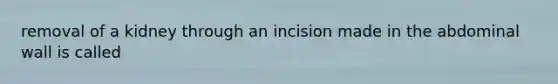 removal of a kidney through an incision made in the abdominal wall is called