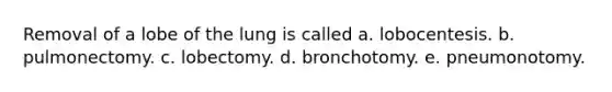 Removal of a lobe of the lung is called a. lobocentesis. b. pulmonectomy. c. lobectomy. d. bronchotomy. e. pneumonotomy.