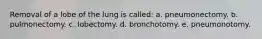 Removal of a lobe of the lung is called: a. pneumonectomy. b. pulmonectomy. c. lobectomy. d. bronchotomy. e. pneumonotomy.