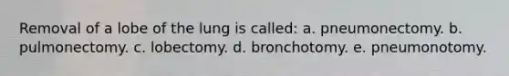 Removal of a lobe of the lung is called: a. pneumonectomy. b. pulmonectomy. c. lobectomy. d. bronchotomy. e. pneumonotomy.