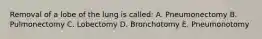 Removal of a lobe of the lung is called: A. Pneumonectomy B. Pulmonectomy C. Lobectomy D. Bronchotomy E. Pneumonotomy