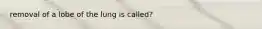 removal of a lobe of the lung is called?