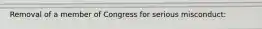Removal of a member of Congress for serious misconduct: