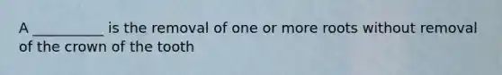 A __________ is the removal of one or more roots without removal of the crown of the tooth