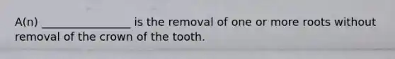 A(n) ________________ is the removal of one or more roots without removal of the crown of the tooth.