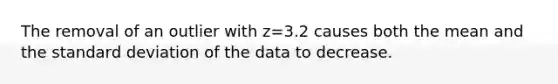 The removal of an outlier with z=3.2 causes both the mean and the standard deviation of the data to decrease.