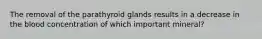 The removal of the parathyroid glands results in a decrease in the blood concentration of which important mineral?