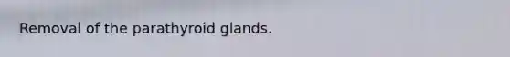 Removal of the parathyroid glands.