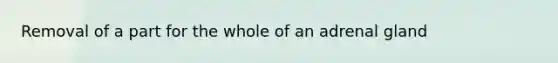 Removal of a part for the whole of an adrenal gland