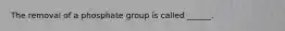 The removal of a phosphate group is called ______.