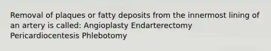 Removal of plaques or fatty deposits from the innermost lining of an artery is called: Angioplasty Endarterectomy Pericardiocentesis Phlebotomy