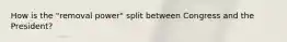How is the "removal power" split between Congress and the President?
