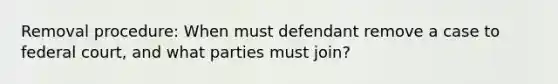 Removal procedure: When must defendant remove a case to federal court, and what parties must join?