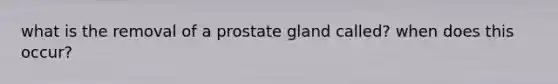 what is the removal of a prostate gland called? when does this occur?