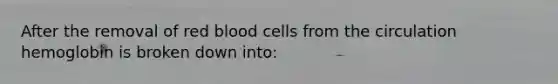 After the removal of red blood cells from the circulation hemoglobin is broken down into: