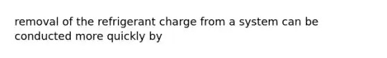 removal of the refrigerant charge from a system can be conducted more quickly by