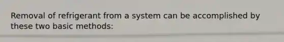 Removal of refrigerant from a system can be accomplished by these two basic methods: