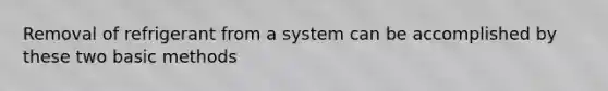 Removal of refrigerant from a system can be accomplished by these two basic methods