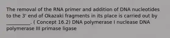 The removal of the RNA primer and addition of DNA nucleotides to the 3' end of Okazaki fragments in its place is carried out by __________. ( Concept 16.2) DNA polymerase I nuclease DNA polymerase III primase ligase