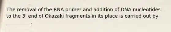 The removal of the RNA primer and addition of DNA nucleotides to the 3' end of Okazaki fragments in its place is carried out by __________.