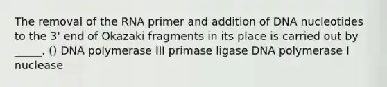 The removal of the RNA primer and addition of DNA nucleotides to the 3' end of Okazaki fragments in its place is carried out by _____. () DNA polymerase III primase ligase DNA polymerase I nuclease