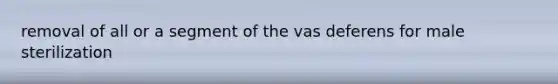 removal of all or a segment of the vas deferens for male sterilization