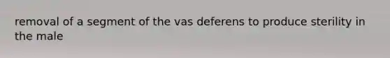 removal of a segment of the vas deferens to produce sterility in the male