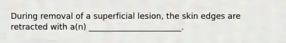 During removal of a superficial lesion, the skin edges are retracted with a(n) _______________________.