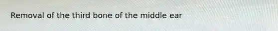 Removal of the third bone of the middle ear