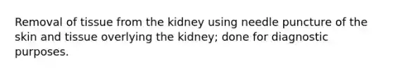 Removal of tissue from the kidney using needle puncture of the skin and tissue overlying the kidney; done for diagnostic purposes.