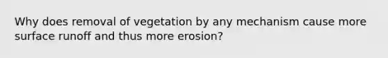 Why does removal of vegetation by any mechanism cause more surface runoff and thus more erosion?