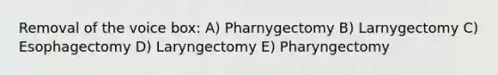 Removal of the voice box: A) Pharnygectomy B) Larnygectomy C) Esophagectomy D) Laryngectomy E) Pharyngectomy