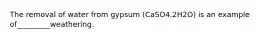 The removal of water from gypsum (CaSO4.2H2O) is an example of_________weathering.