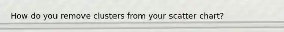 How do you remove clusters from your scatter chart?