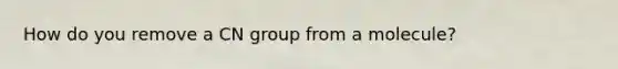 How do you remove a CN group from a molecule?