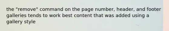 the "remove" command on the page number, header, and footer galleries tends to work best content that was added using a gallery style