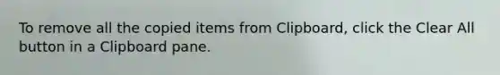 To remove all the copied items from Clipboard, click the Clear All button in a Clipboard pane.