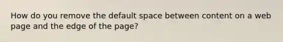 How do you remove the default space between content on a web page and the edge of the page?