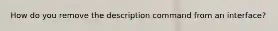 How do you remove the description command from an interface?