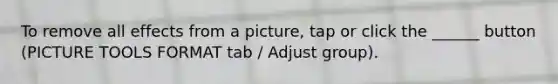 To remove all effects from a picture, tap or click the ______ button (PICTURE TOOLS FORMAT tab / Adjust group).