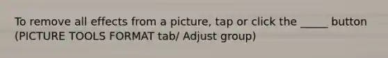 To remove all effects from a picture, tap or click the _____ button (PICTURE TOOLS FORMAT tab/ Adjust group)