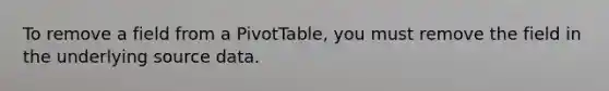 To remove a field from a PivotTable, you must remove the field in the underlying source data.