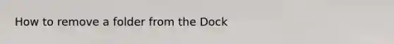 How to remove a folder from the Dock