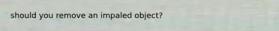 should you remove an impaled object?