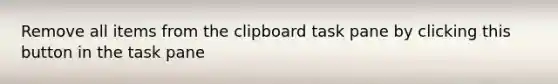 Remove all items from the clipboard task pane by clicking this button in the task pane