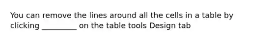 You can remove the lines around all the cells in a table by clicking _________ on the table tools Design tab