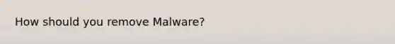 How should you remove Malware?